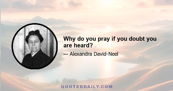 Why do you pray if you doubt you are heard?