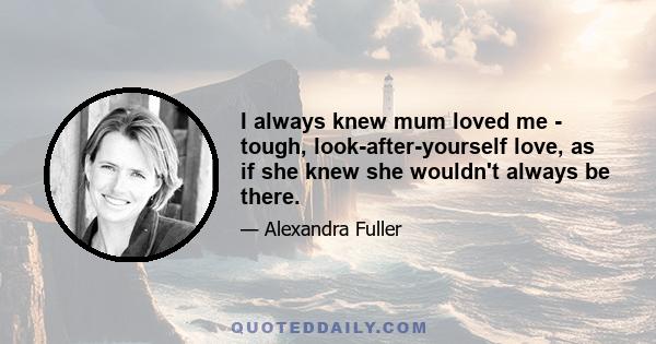 I always knew mum loved me - tough, look-after-yourself love, as if she knew she wouldn't always be there.