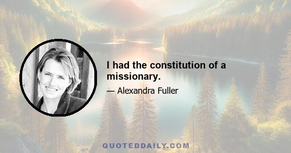 I had the constitution of a missionary.