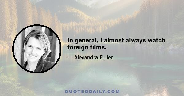 In general, I almost always watch foreign films.