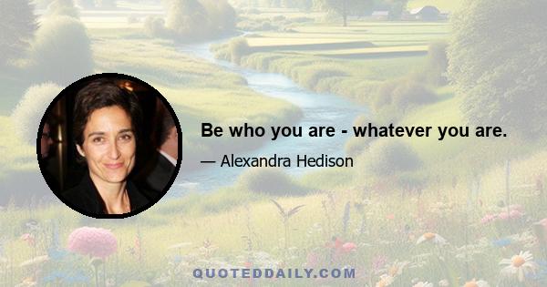 Be who you are - whatever you are.