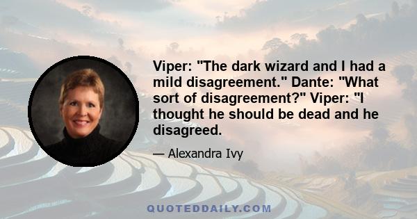 Viper: The dark wizard and I had a mild disagreement. Dante: What sort of disagreement? Viper: I thought he should be dead and he disagreed.