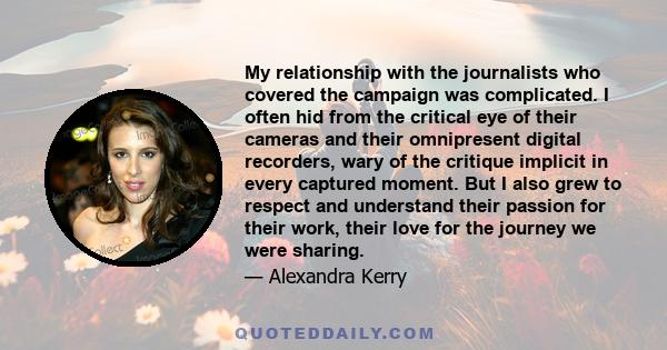 My relationship with the journalists who covered the campaign was complicated. I often hid from the critical eye of their cameras and their omnipresent digital recorders, wary of the critique implicit in every captured