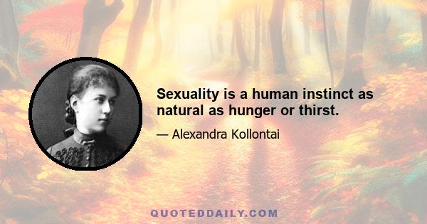 Sexuality is a human instinct as natural as hunger or thirst.