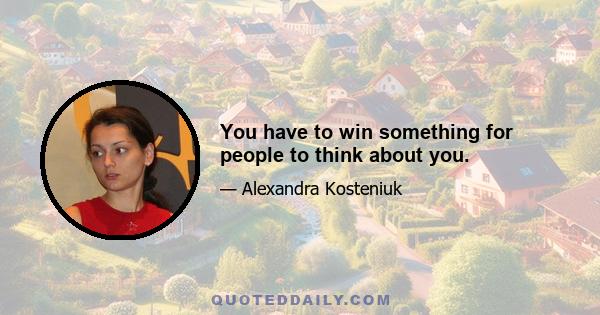 You have to win something for people to think about you.