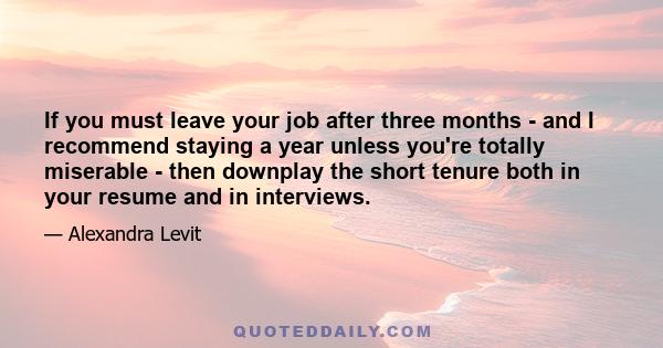 If you must leave your job after three months - and I recommend staying a year unless you're totally miserable - then downplay the short tenure both in your resume and in interviews.