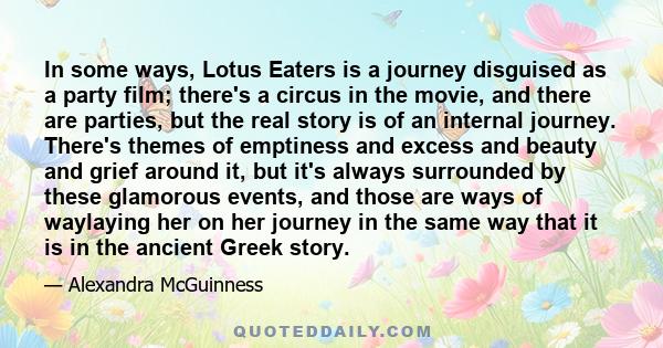 In some ways, Lotus Eaters is a journey disguised as a party film; there's a circus in the movie, and there are parties, but the real story is of an internal journey. There's themes of emptiness and excess and beauty