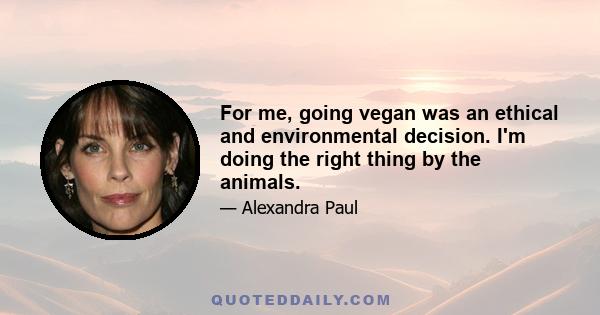 For me, going vegan was an ethical and environmental decision. I'm doing the right thing by the animals.