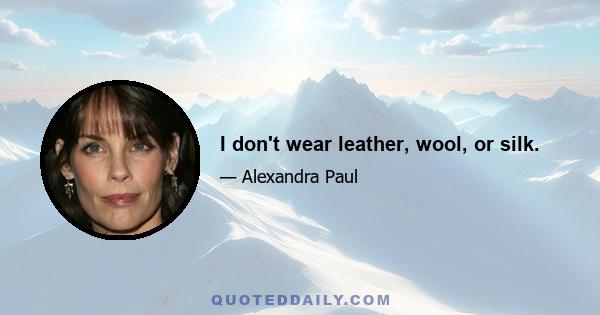 I don't wear leather, wool, or silk.