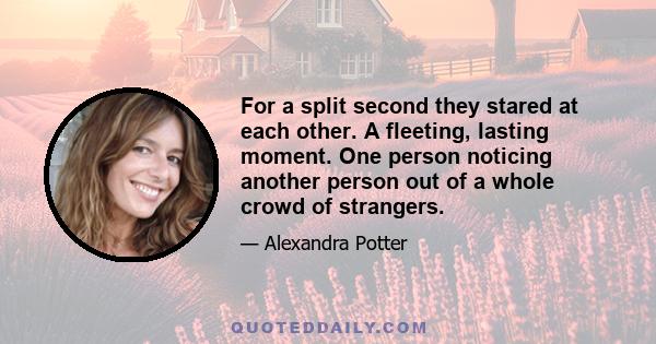 For a split second they stared at each other. A fleeting, lasting moment. One person noticing another person out of a whole crowd of strangers.