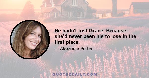 He hadn't lost Grace. Because she'd never been his to lose in the first place.