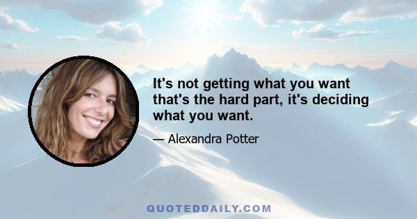 It's not getting what you want that's the hard part, it's deciding what you want.