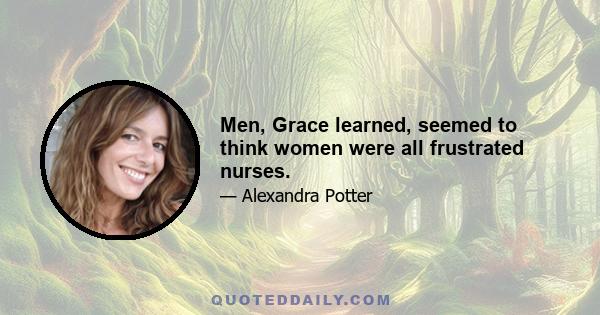 Men, Grace learned, seemed to think women were all frustrated nurses.