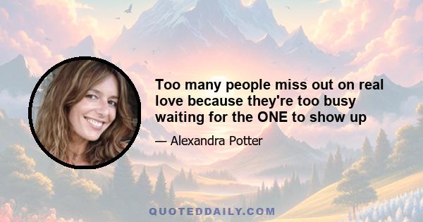 Too many people miss out on real love because they're too busy waiting for the ONE to show up