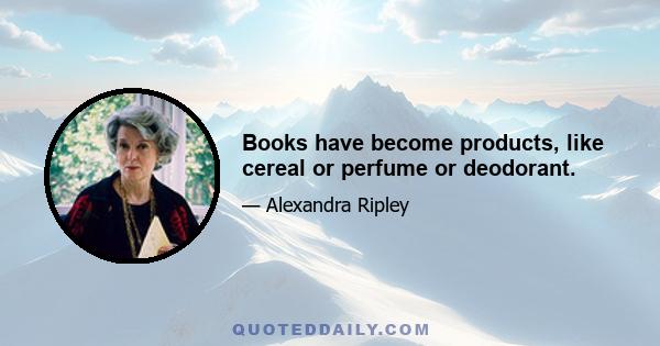 Books have become products, like cereal or perfume or deodorant.