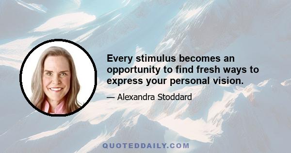 Every stimulus becomes an opportunity to find fresh ways to express your personal vision.