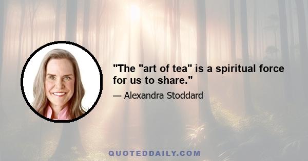 The art of tea is a spiritual force for us to share.