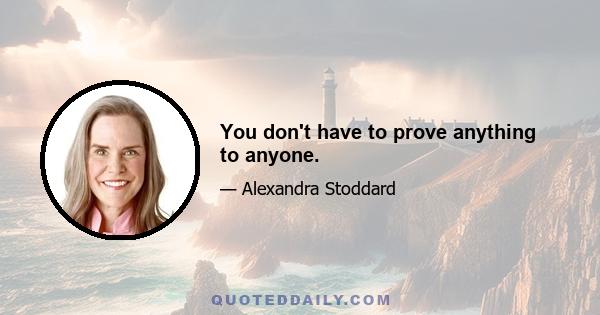 You don't have to prove anything to anyone.