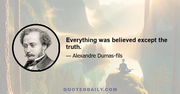 Everything was believed except the truth.