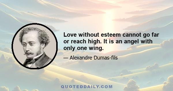 Love without esteem cannot go far or reach high. It is an angel with only one wing.