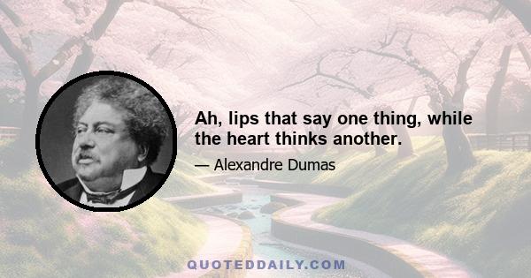 Ah, lips that say one thing, while the heart thinks another.