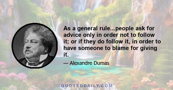 As a general rule...people ask for advice only in order not to follow it; or if they do follow it, in order to have someone to blame for giving it.