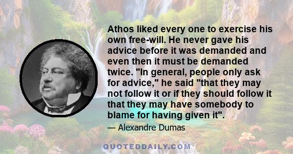 Athos liked every one to exercise his own free-will. He never gave his advice before it was demanded and even then it must be demanded twice. In general, people only ask for advice, he said that they may not follow it