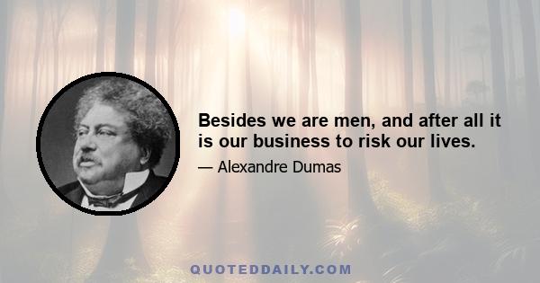 Besides we are men, and after all it is our business to risk our lives.