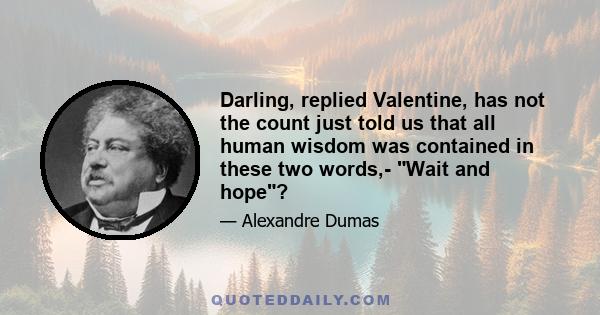 Darling, replied Valentine, has not the count just told us that all human wisdom was contained in these two words,- Wait and hope?