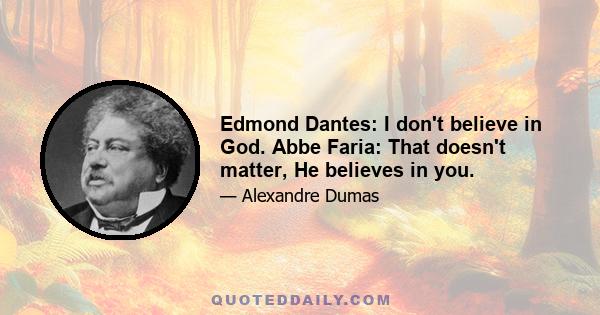 Edmond Dantes: I don't believe in God. Abbe Faria: That doesn't matter, He believes in you.