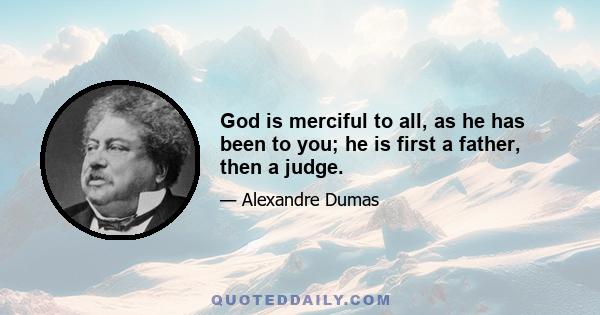 God is merciful to all, as he has been to you; he is first a father, then a judge.