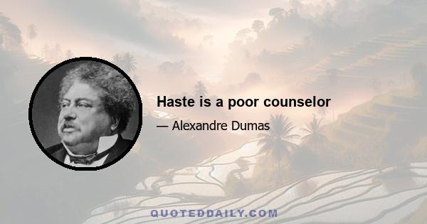 Haste is a poor counselor