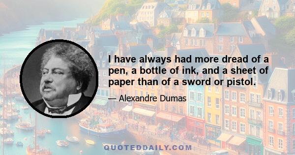 I have always had more dread of a pen, a bottle of ink, and a sheet of paper than of a sword or pistol.