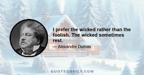 I prefer the wicked rather than the foolish. The wicked sometimes rest.