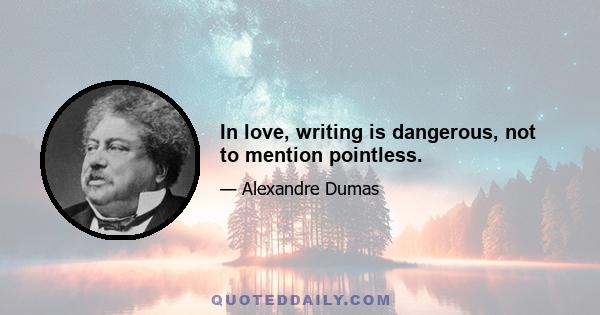 In love, writing is dangerous, not to mention pointless.