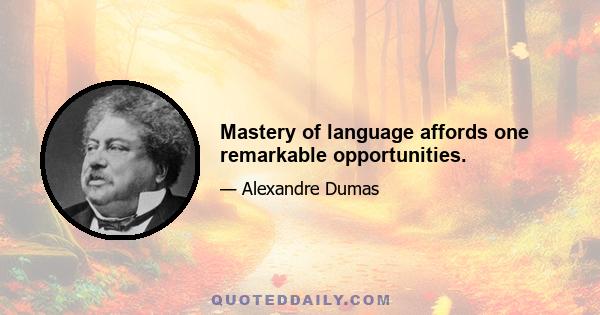 Mastery of language affords one remarkable opportunities.