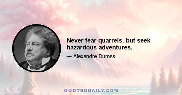 Never fear quarrels, but seek hazardous adventures.