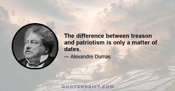 The difference between treason and patriotism is only a matter of dates.