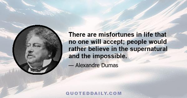 There are misfortunes in life that no one will accept; people would rather believe in the supernatural and the impossible.