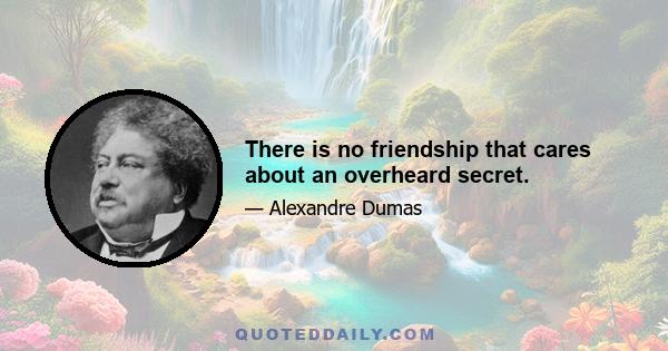 There is no friendship that cares about an overheard secret.