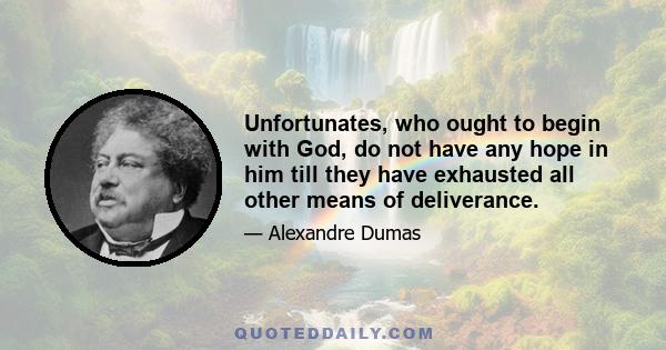 Unfortunates, who ought to begin with God, do not have any hope in him till they have exhausted all other means of deliverance.