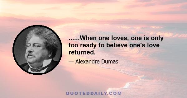 ......When one loves, one is only too ready to believe one's love returned.