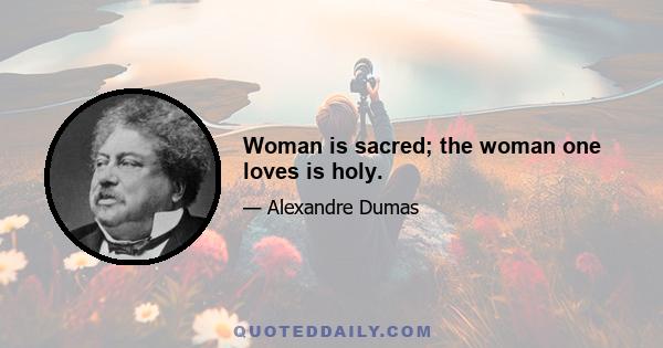 Woman is sacred; the woman one loves is holy.