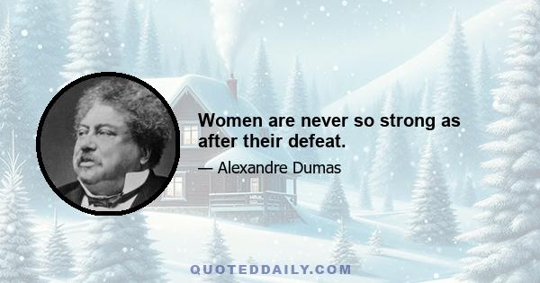 Women are never so strong as after their defeat.