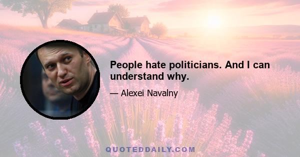 People hate politicians. And I can understand why.