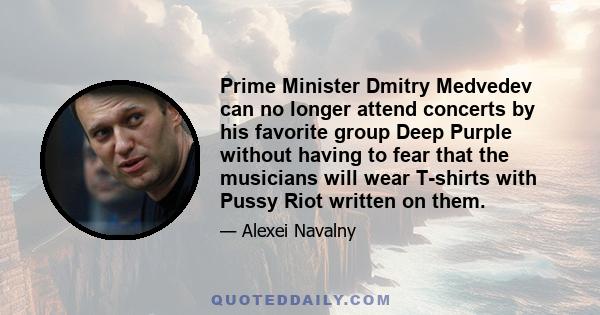 Prime Minister Dmitry Medvedev can no longer attend concerts by his favorite group Deep Purple without having to fear that the musicians will wear T-shirts with Pussy Riot written on them.