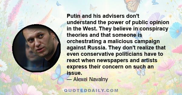 Putin and his advisers don't understand the power of public opinion in the West. They believe in conspiracy theories and that someone is orchestrating a malicious campaign against Russia. They don't realize that even