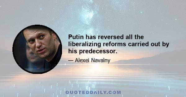 Putin has reversed all the liberalizing reforms carried out by his predecessor.