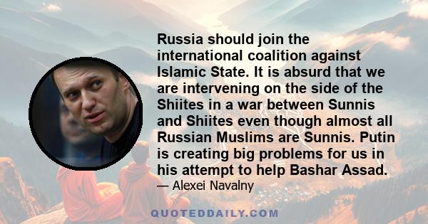 Russia should join the international coalition against Islamic State. It is absurd that we are intervening on the side of the Shiites in a war between Sunnis and Shiites even though almost all Russian Muslims are