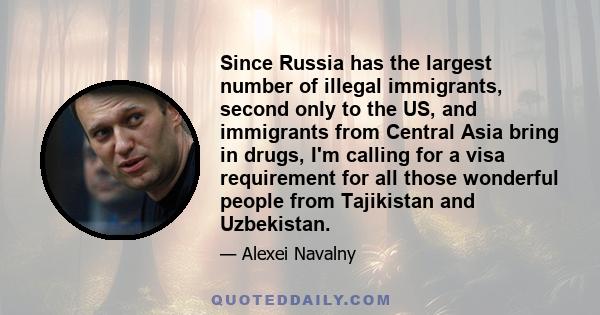 Since Russia has the largest number of illegal immigrants, second only to the US, and immigrants from Central Asia bring in drugs, I'm calling for a visa requirement for all those wonderful people from Tajikistan and